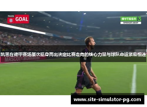 凯恩在德甲赛场屡次挺身而出决定比赛走向的核心力量与球队命运紧密相连