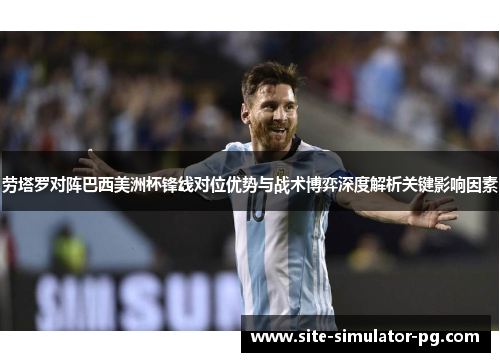 劳塔罗对阵巴西美洲杯锋线对位优势与战术博弈深度解析关键影响因素