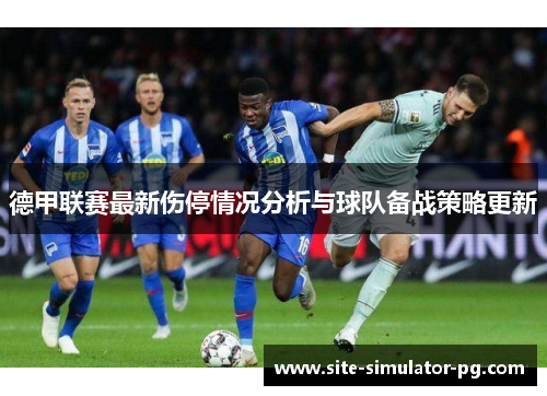 德甲联赛最新伤停情况分析与球队备战策略更新