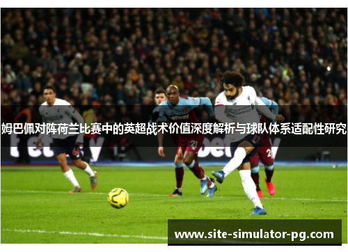 姆巴佩对阵荷兰比赛中的英超战术价值深度解析与球队体系适配性研究