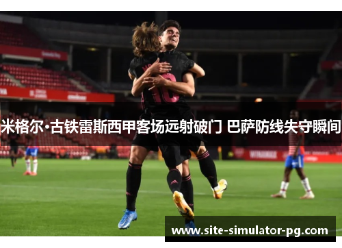 米格尔·古铁雷斯西甲客场远射破门 巴萨防线失守瞬间