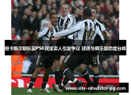 纽卡斯尔联队因PSR规定卖人引发争议 球迷与俱乐部态度分歧