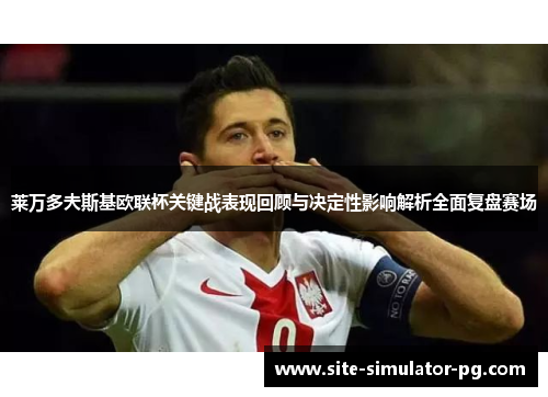 莱万多夫斯基欧联杯关键战表现回顾与决定性影响解析全面复盘赛场