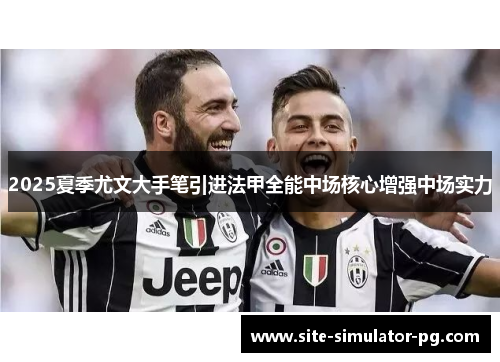 2025夏季尤文大手笔引进法甲全能中场核心增强中场实力