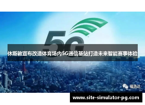 休斯敦宣布改造体育场内5G通信基站打造未来智能赛事体验