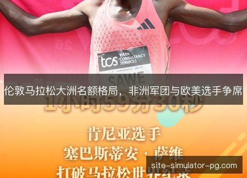 伦敦马拉松大洲名额格局，非洲军团与欧美选手争席