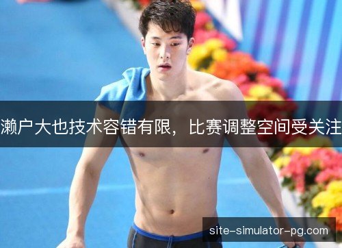 濑户大也技术容错有限，比赛调整空间受关注