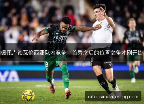 佩佩卢谈瓦伦西亚队内竞争：首秀之后的位置之争才刚开始
